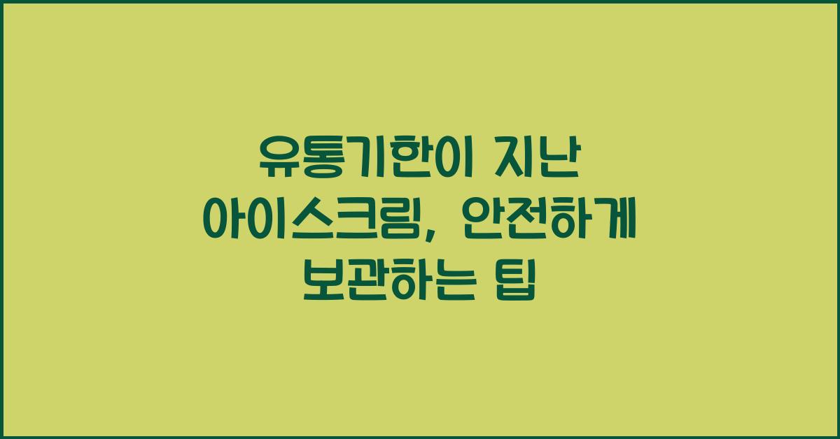 유통기한이 지난 아이스크림, 안전하게 보관하는 방법