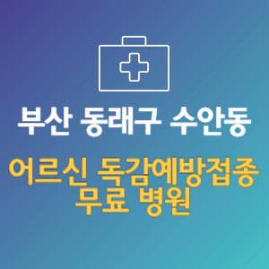 부산 동래구 수안동 노인 독감예방접종 무료 병원 (인플루엔자 무료 접종 대상 날짜)