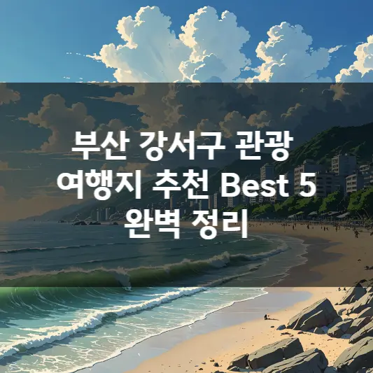  부산 강서구 관광 여행지 추천 Best 5 완벽 정리