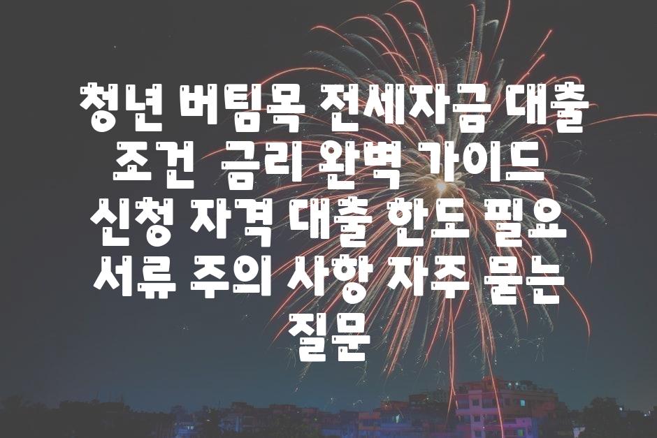  청년 버팀목 전세자금 대출 조건  금리 완벽 안내  신청 자격 대출 한도 필요 서류 주의 사항 자주 묻는 질문