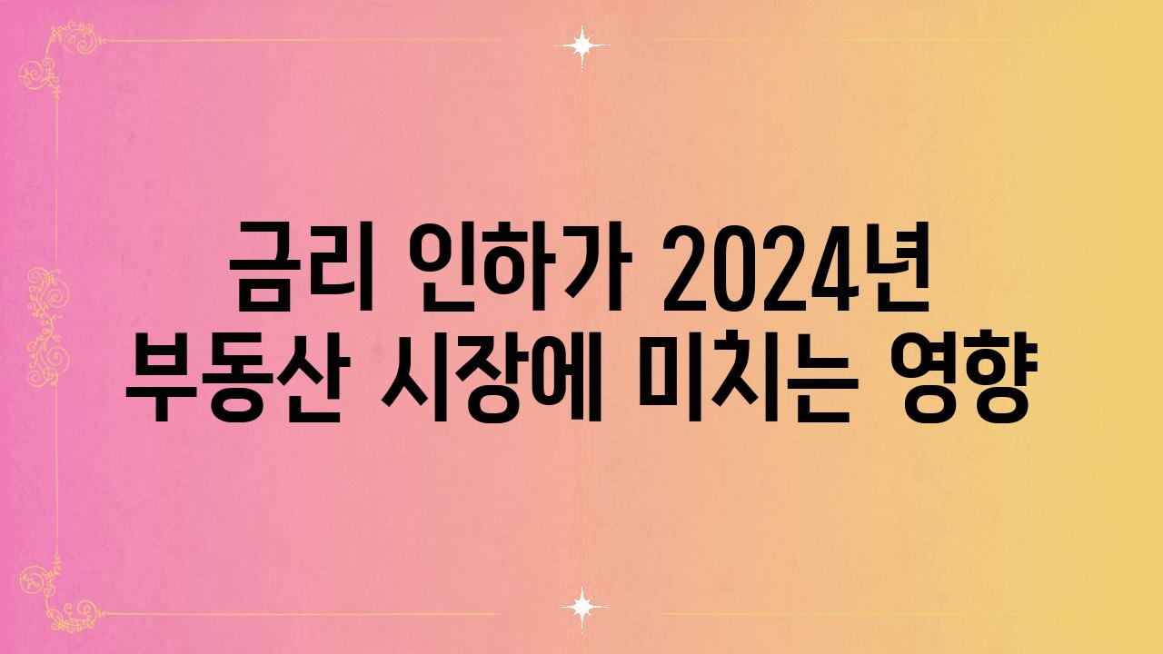 금리 인하가 2024년 부동산 시장에 미치는 영향