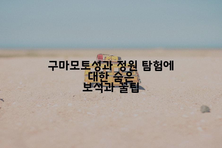구마모토성과 정원 탐험에 대한 숨은 보석과 꿀팁