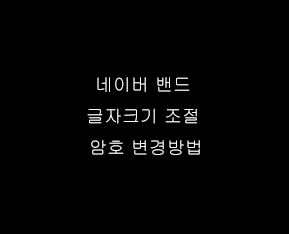  네이버 밴드 글자크기 조절 비밀번호 변경방법