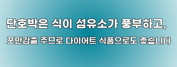단호박은 식이 섬유소가 풍부하고, 포만감을 주므로 다이어트 식품으로도 좋습니다