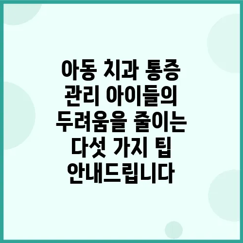 아동 치과 통증 관리 아이들의 두려움을 줄이는 다섯 가지 팁 안내드립니다