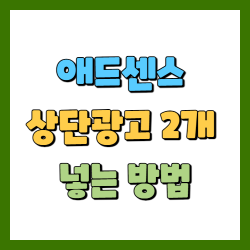 애드센스 상단 광고 2개 넣는 방법