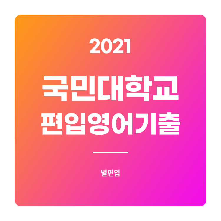  2021학년도 국민대 편입영어 기출문제 학습하기