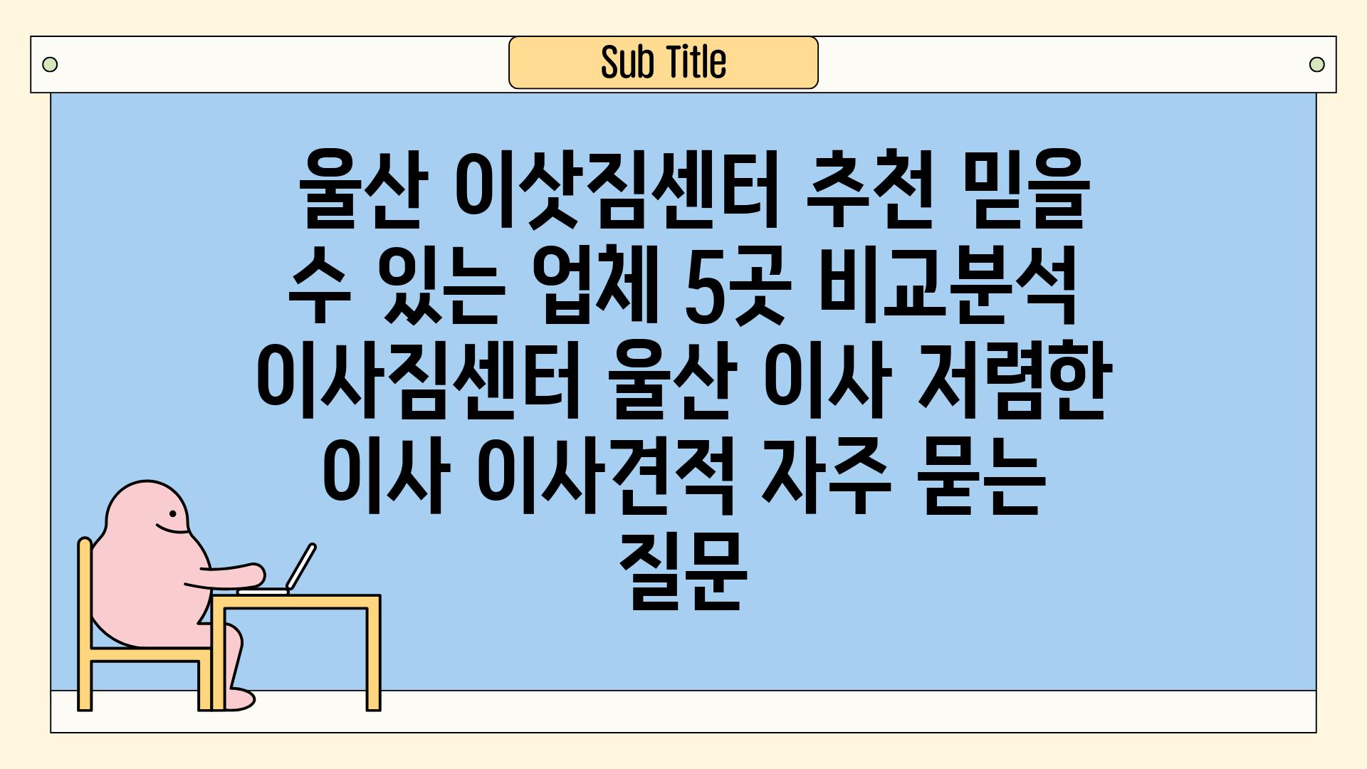  울산 이삿짐센터 추천 믿을 수 있는 업체 5곳 비교분석  이사짐센터 울산 이사 저렴한 이사 이사견적 자주 묻는 질문