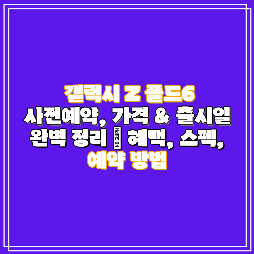  갤럭시 Z 폴드6 사전예약, 가격 & 출시일 완벽 정