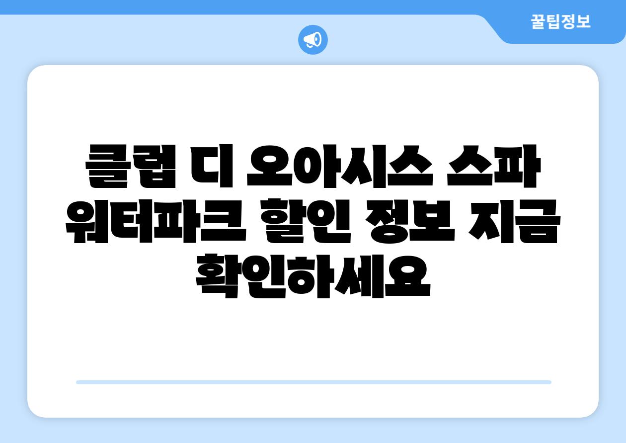 클럽 디 오아시스 스파 워터파크 할인 정보 지금 확인하세요