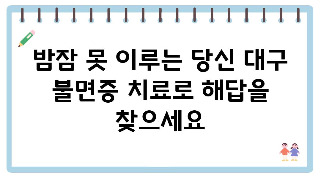 밤잠 못 이루는 당신 대구 불면증 치료로 해답을 찾으세요