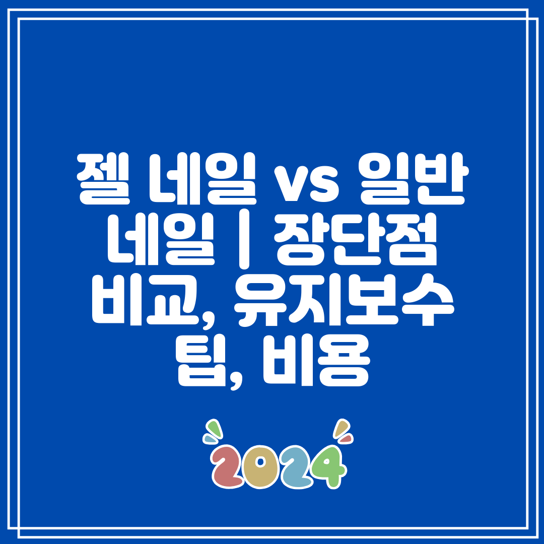 젤 네일 vs 일반 네일  장단점 비교, 유지보수 팁,