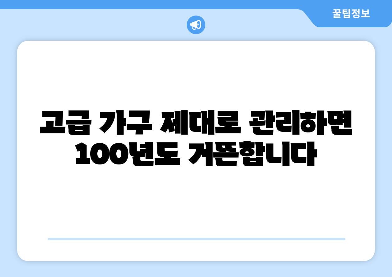 고급 가구 제대로 관리하면 100년도 거뜬합니다