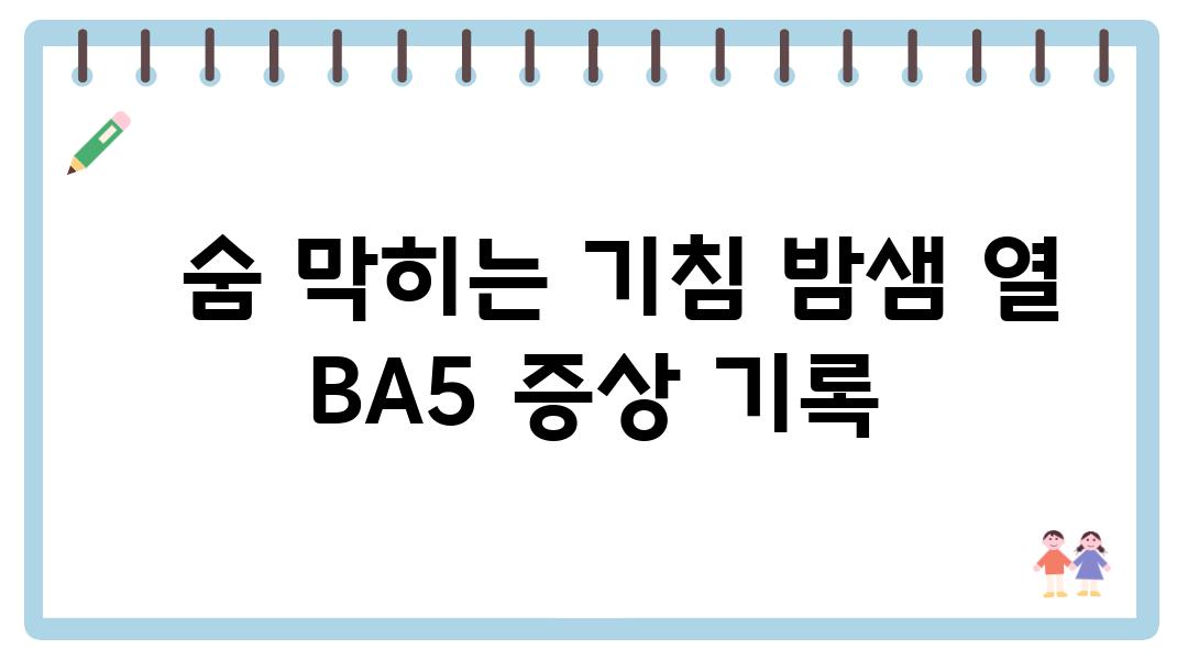   숨 막히는 기침 밤샘 열 BA5 증상 기록