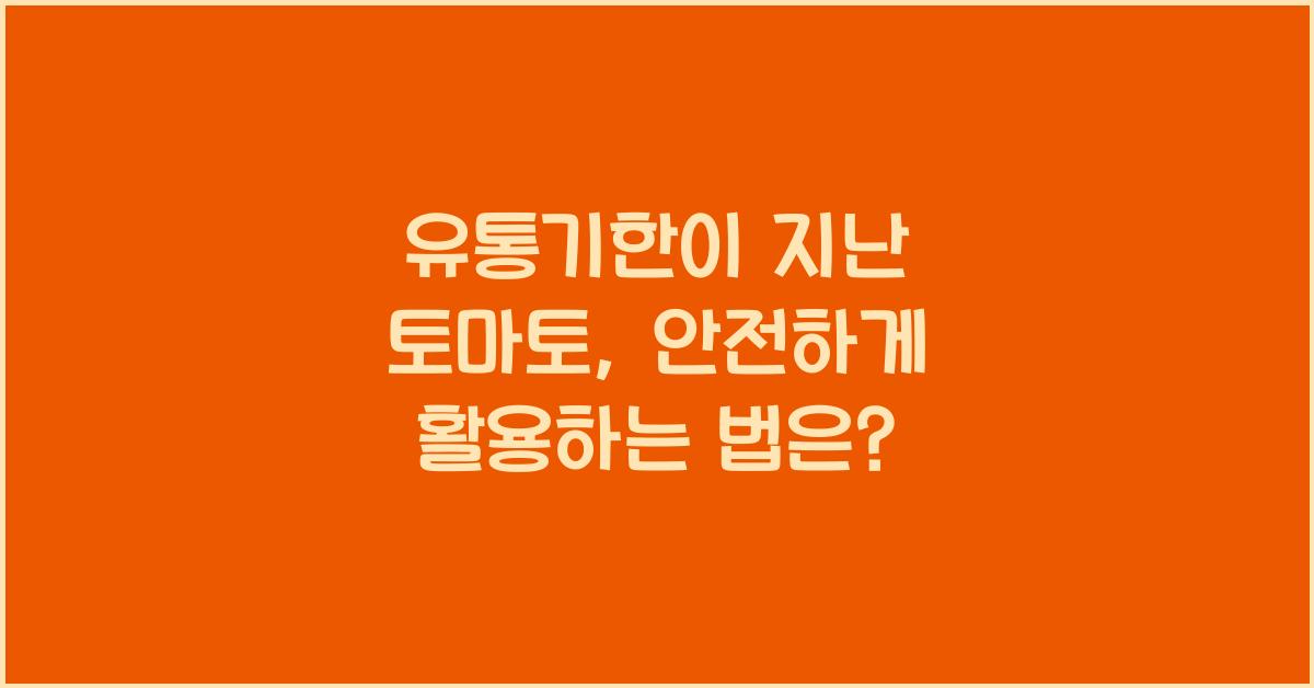 유통기한이 지난 토마토, 안전하게 활용할 수 있는 법