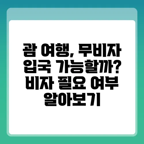 괌 여행, 무비자 입국 가능할까? 비자 필요 여부 알아보기