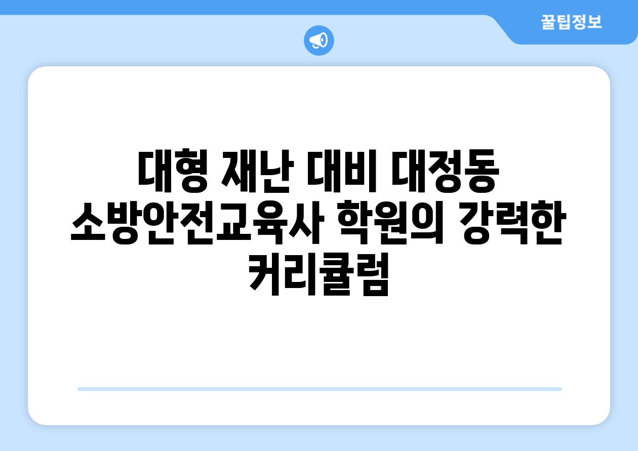 대형 재난 대비 대정동 소방안전교육사 학원의 강력한 커리큘럼