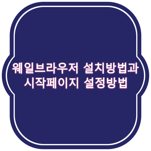  네이버 웨일 다운로드 및 설치 시작페이지 변경 방법