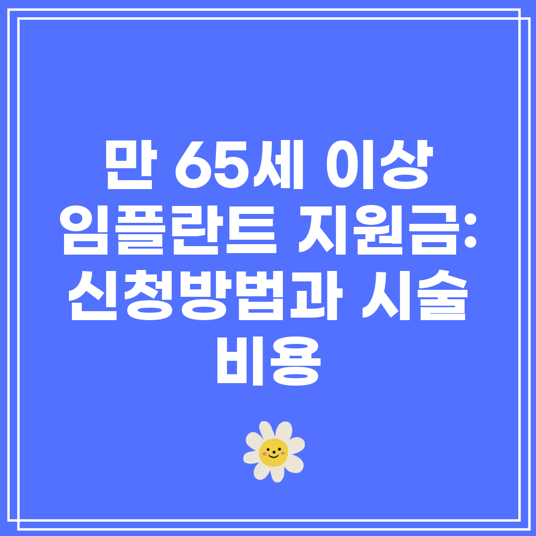 만 65세 이상 임플란트 지원금 신청방법과 시술 비용