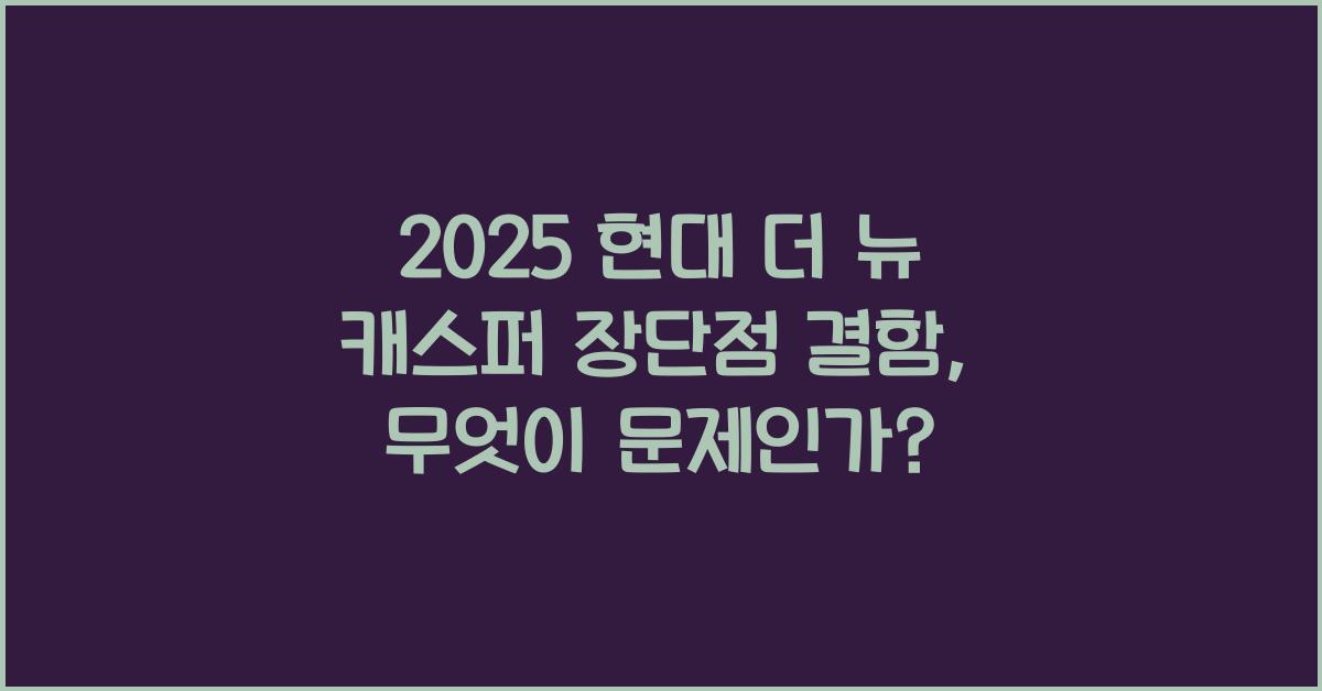 2025 현대 더 뉴 캐스퍼 장단점 결함