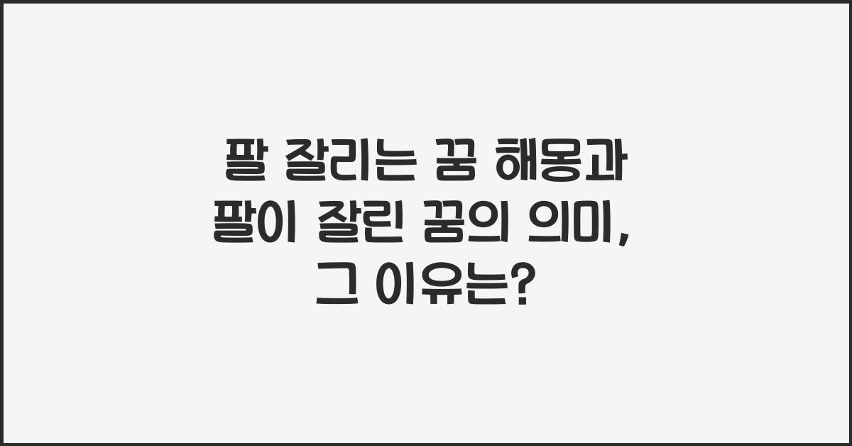 팔 잘리는 꿈 해몽 꿈속에서 팔이 잘린 꿈을 꾸는 이유와 의미