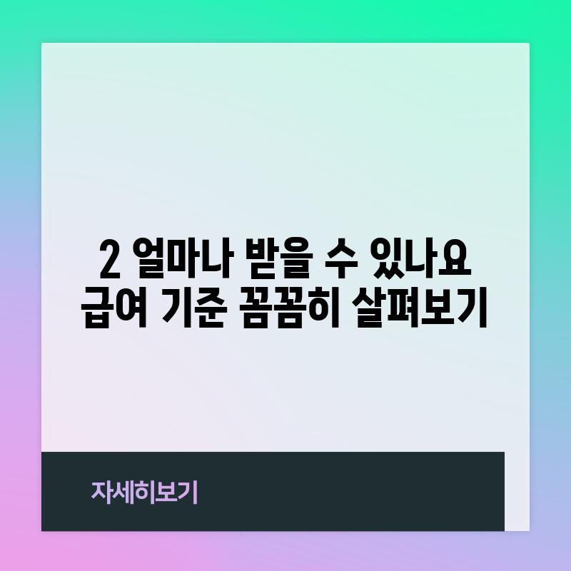 2. 얼마나 받을 수 있나요? 급여 기준 꼼꼼히 살펴보기