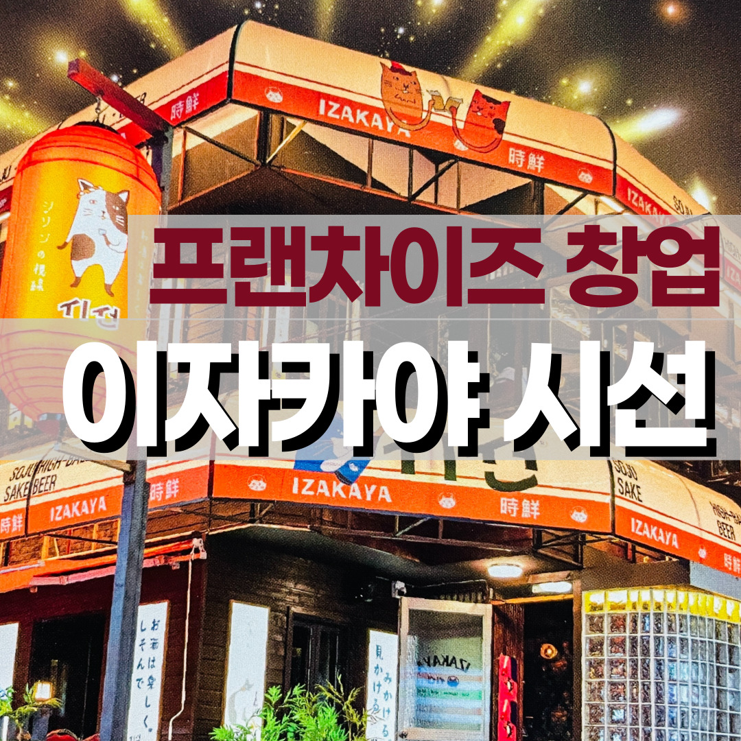  [프랜차이즈 창업] 이자카야 시선, 브랜드 소개, 창업비용, 매출, 수익