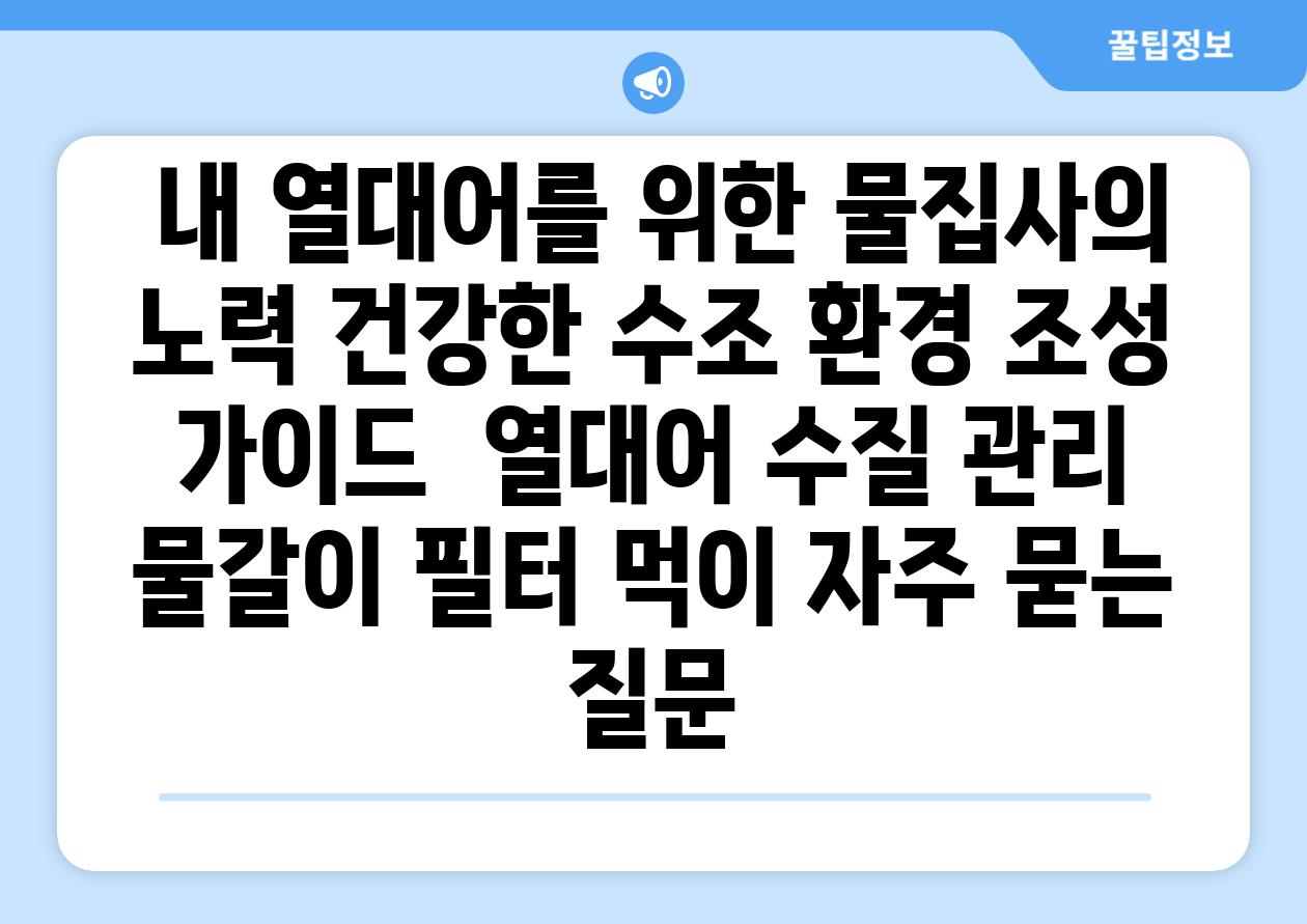 ## 내 열대어를 위한 물집사의 노력| 건강한 수조 환경 조성 가이드 | 열대어, 수질 관리, 물갈이, 필터, 먹이