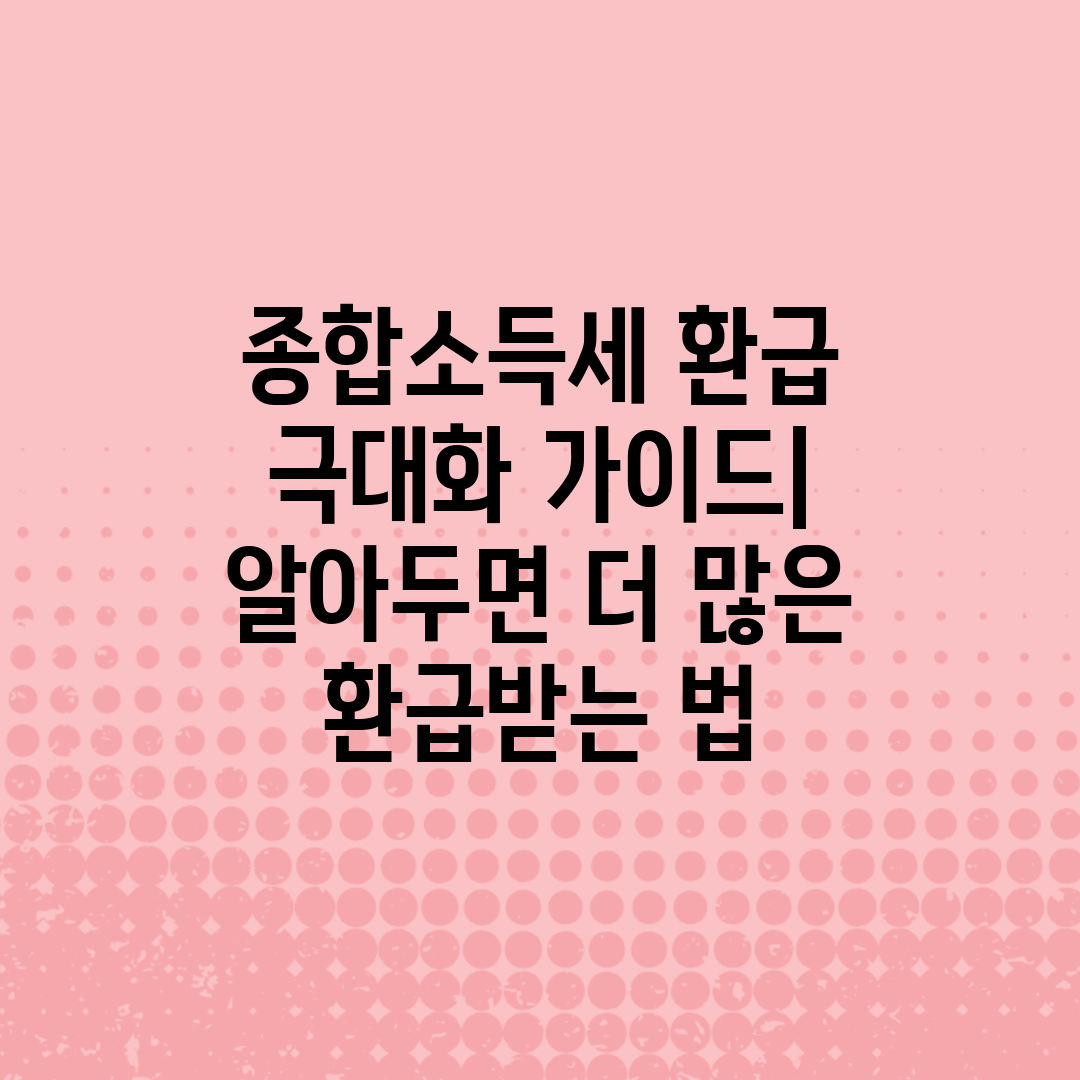 종합소득세 환급 극대화 가이드 알아두면 더 많은 환급받