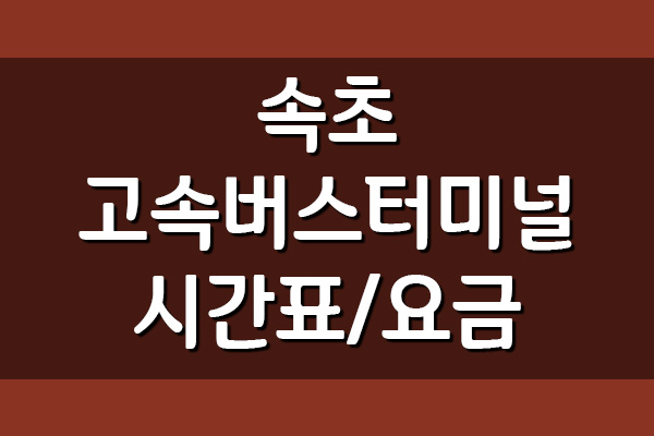  속초 고속버스터미널 시간표 및 요금표