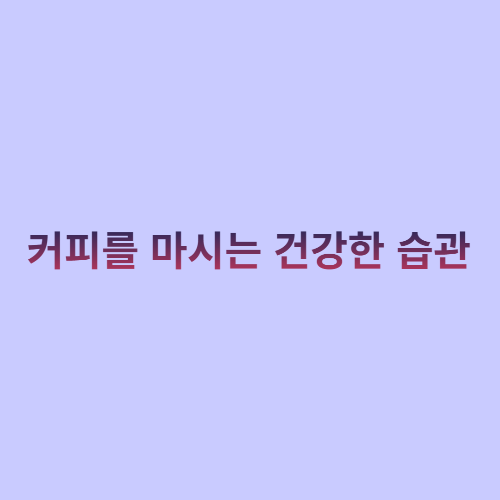  커피를 마시는 건강한 습관?