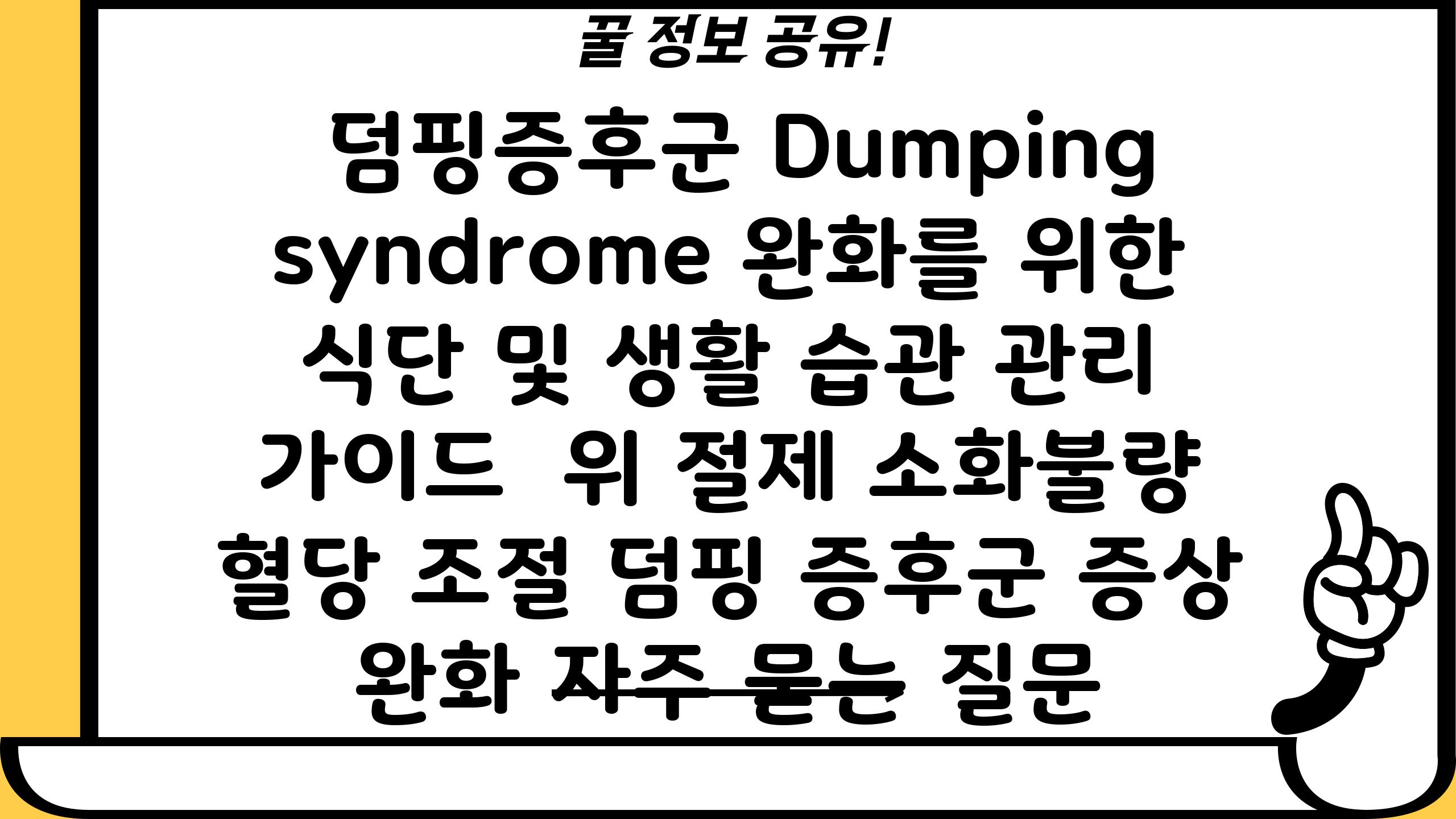  덤핑증후군 Dumping syndrome 완화를 위한 식단 및 생활 습관 관리 설명서  위 절제 소화불량 혈당 조절 덤핑 증후군 증상 완화 자주 묻는 질문