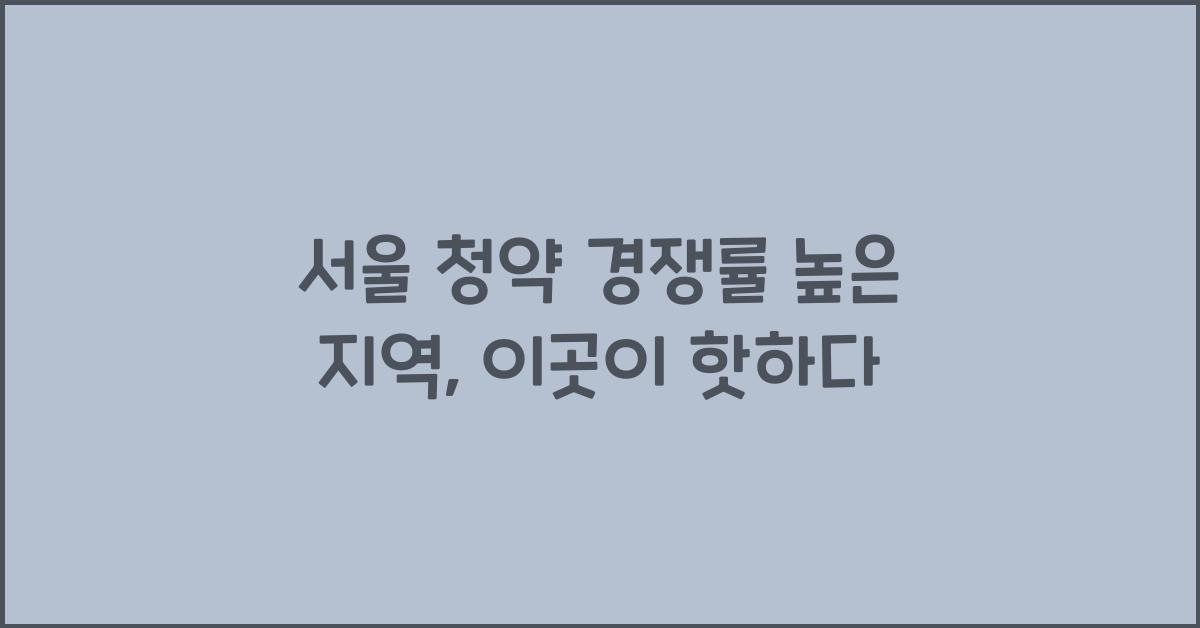 서울 청약 경쟁률 높은 지역