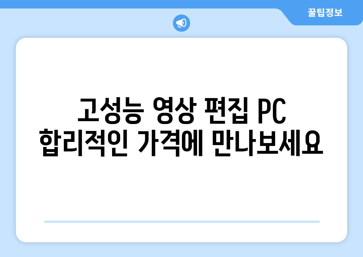 고성능 영상 편집 PC 합리적인 가격에 만나보세요