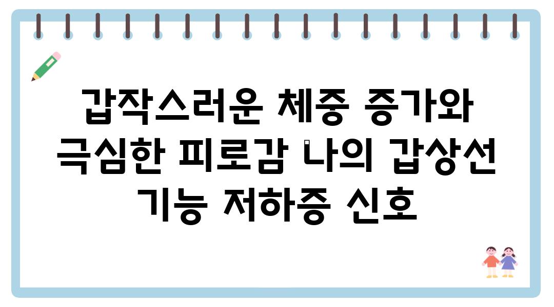 갑작스러운 체중 증가와 극심한 피로감 나의 갑상선 기능 저하증 신호