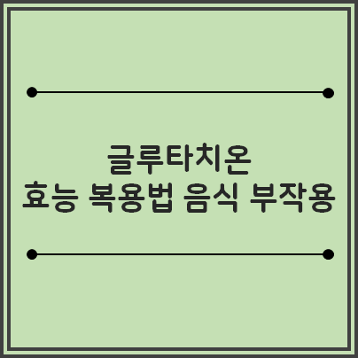 글루타치온 필름 백옥주사 복용법 효능 부작용 많이든 음식 권장량