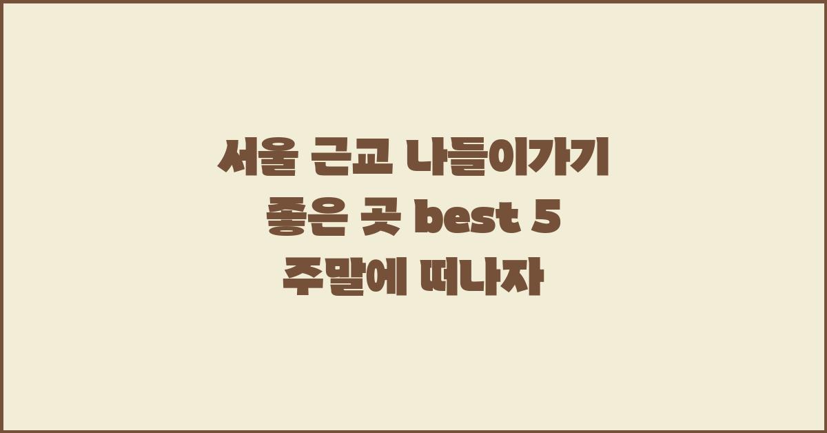 서울 근교 나들이가기 좋은 곳 best