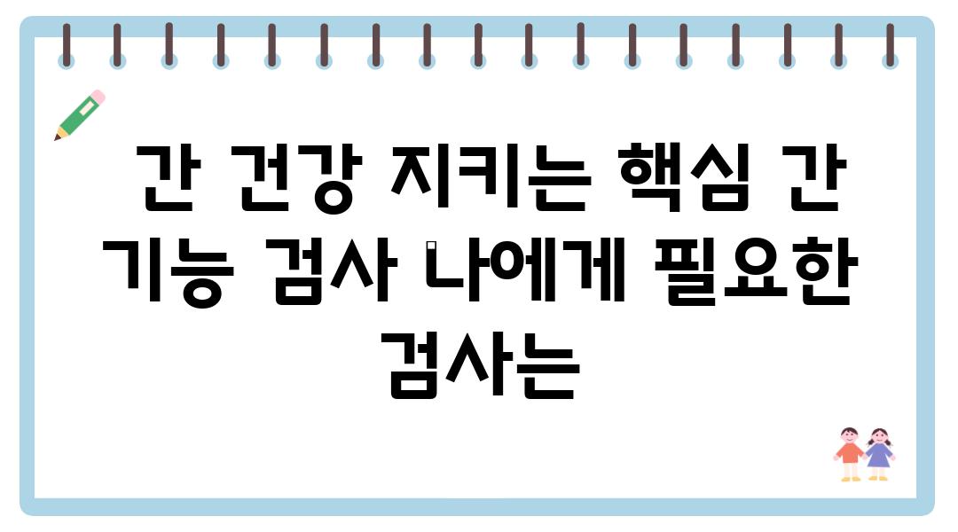  간 건강 지키는 핵심 간 기능 검사 나에게 필요한 검사는