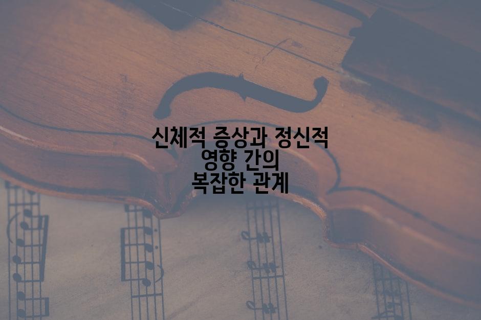 신체적 증상과 정신적 영향 간의 복잡한 관계