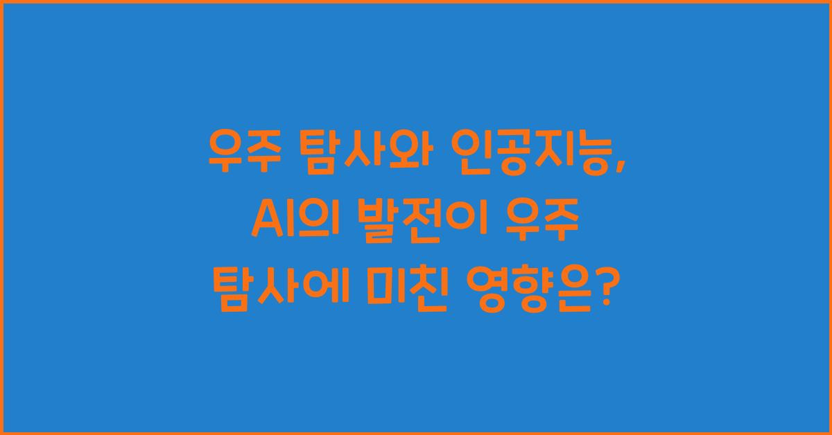 우주 탐사와 인공지능, AI의 발전이 우주 탐사에 미친 영향