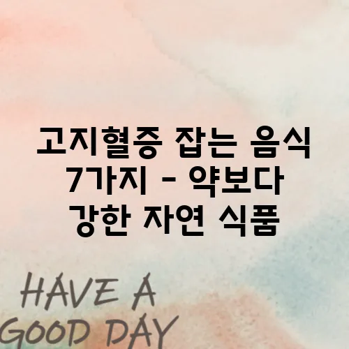 고지혈증 잡는 음식 7가지 – 약보다 강한 자연 식품