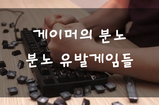  [게임이야기]게이머를 좌절시키는 게임들 분노조절 불가능