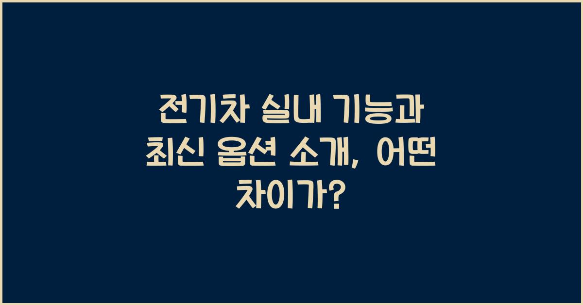 전기차 실내 기능과 최신 옵션 소개