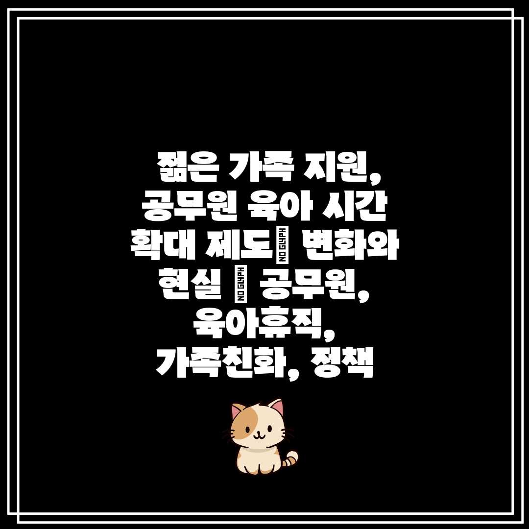 젊은 가족 지원, 공무원 육아 시간 확대 제도 변화와