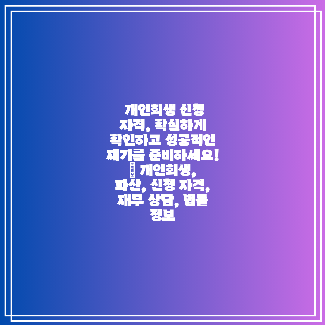  개인회생 신청 자격, 확실하게 확인하고 성공적인 재기