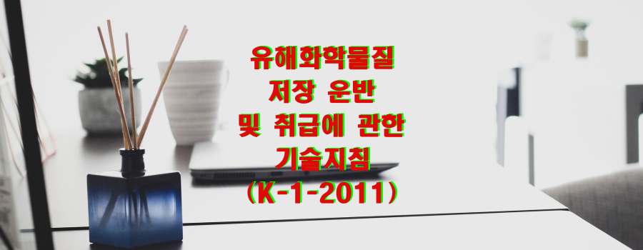  유해화학물질 저장 운반 및 취급에 관한 기술지침(K-1-2011)