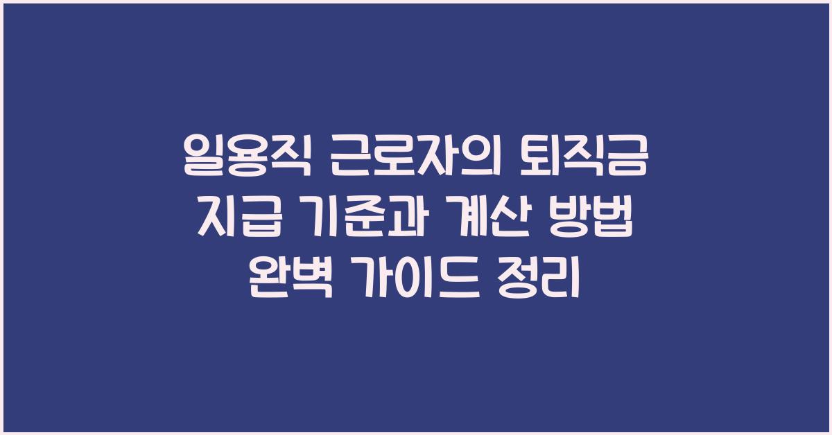 일용직 근로자의 퇴직금 지급 기준과 계산 방법 완벽 가이드