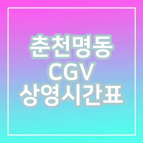 춘천명동 CGV 상영시간표