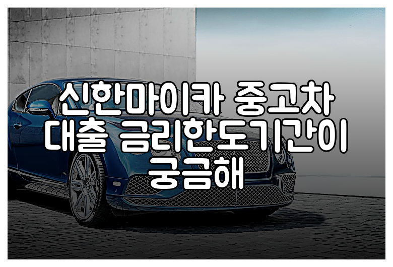 신한마이카 중고차 대출 금리한도기간이 궁금해