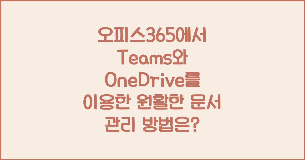 오피스365에서 Teams와 OneDrive를 이용한 원활한 문서 관리